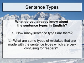 Sentence Types What do you already know about  the sentence types in English? a.  How many sentence types are there? b.  What are some types of mistakes that are made with the sentence types which are very confusing for readers?  