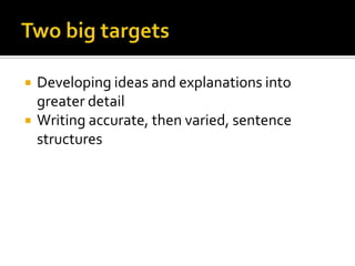    Developing ideas and explanations into
    greater detail
   Writing accurate, then varied, sentence
    structures
 