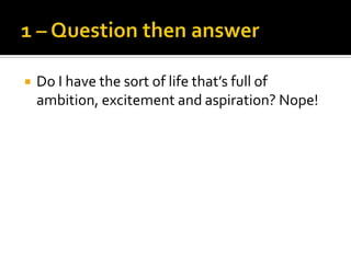    Do I have the sort of life that’s full of
    ambition, excitement and aspiration? Nope!
 