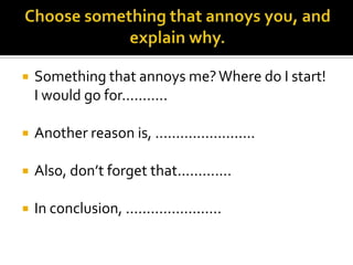    Something that annoys me? Where do I start!
    I would go for...........

   Another reason is, ........................

   Also, don’t forget that.............

   In conclusion, .......................
 