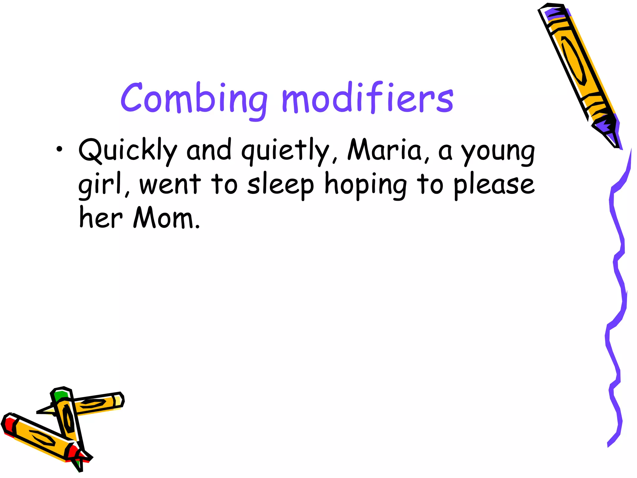 Combing modifiers Quickly and quietly, Maria, a young girl, went to sleep hoping to please her Mom. 