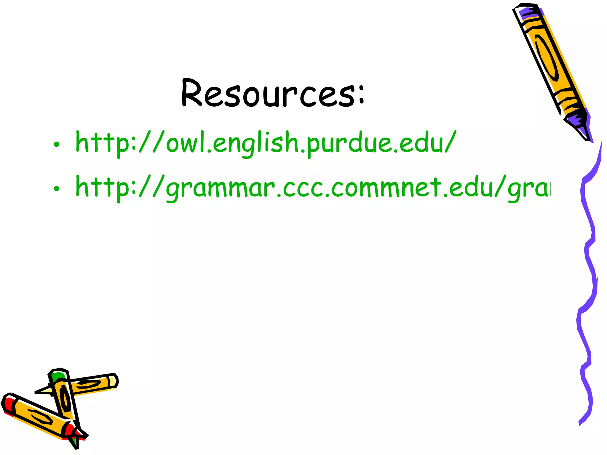 Resources: http://owl.english.purdue.edu/ http://grammar.ccc.commnet.edu/grammar/index.htm 