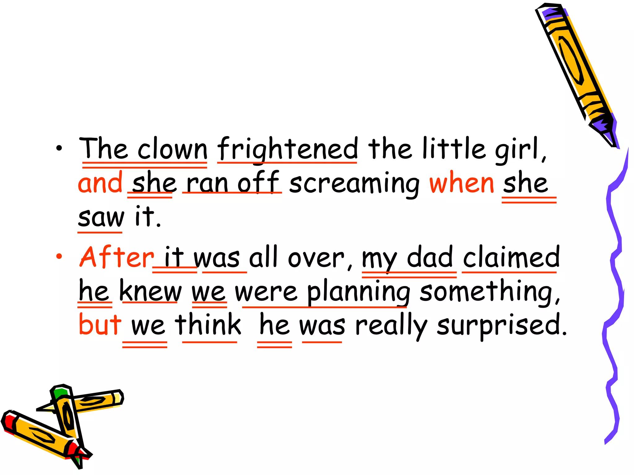 The clown frightened the little girl,  and  she ran off screaming  when  she saw it. After  it was all over, my dad claimed  he knew we were planning something,  but  we think  he was really surprised. 