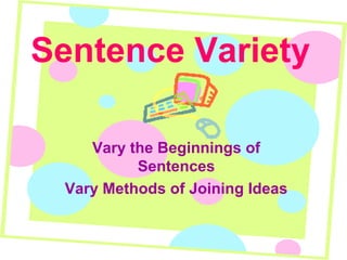 Sentence Variety
Vary the Beginnings of
Sentences
Vary Methods of Joining Ideas

 