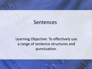 Sentences
Learning Objective: To effectively use
a range of sentence structures and
punctuation.
 