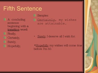 Fifth Sentence A  concluding sentence beginning with  a  transition  word:   Finally, Certainly, Surely, Hopefully, Samples: Certainly , my wishes are attainable. Surely , I deserve all I wish for.  Hopefully , my wishes will come true before I'm 50. 