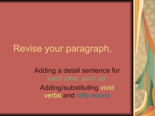 Revise your paragraph, Adding a detail sentence for  each idea, such as: Adding/substituting  vivid verbs  and  nifty nouns 