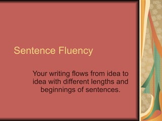 Sentence Fluency Your writing flows from idea to idea with different lengths and beginnings of sentences. 