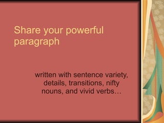 Share your powerful paragraph written with sentence variety, details, transitions, nifty nouns, and vivid verbs… 