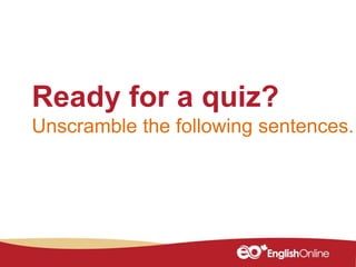 Ready for a quiz?
Unscramble the following sentences.
 