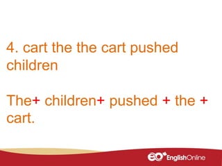 4. cart the the cart pushed
children
The+ children+ pushed + the +
cart.
 