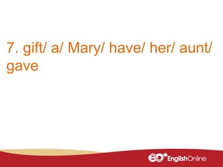 7. gift/ a/ Mary/ have/ her/ aunt/
gave
 