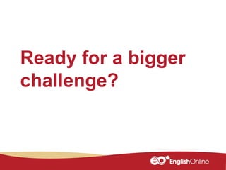 Ready for a bigger
challenge?
 