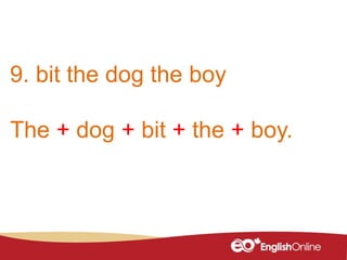 9. bit the dog the boy
The + dog + bit + the + boy.
 