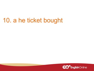 10. a he ticket bought
 