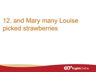 12. and Mary many Louise
picked strawberries
 