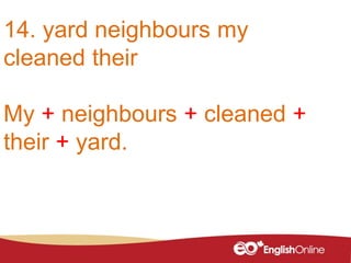 14. yard neighbours my
cleaned their
My + neighbours + cleaned +
their + yard.
 