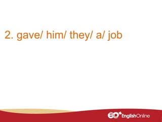 2. gave/ him/ they/ a/ job
 