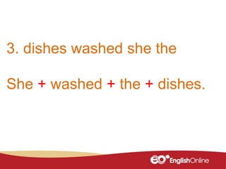 3. dishes washed she the
She + washed + the + dishes.
 