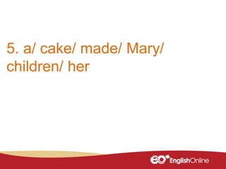 5. a/ cake/ made/ Mary/
children/ her
 