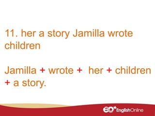 11. her a story Jamilla wrote
children
Jamilla + wrote + her + children
+ a story.
 