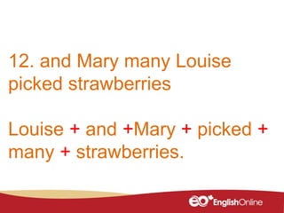12. and Mary many Louise
picked strawberries
Louise + and +Mary + picked +
many + strawberries.
 