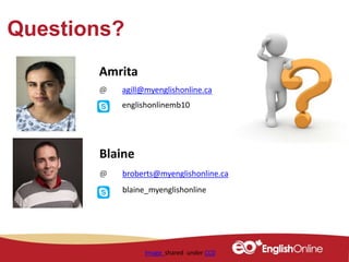 Questions?
Amrita
@ agill@myenglishonline.ca
englishonlinemb10
Blaine
@ broberts@myenglishonline.ca
blaine_myenglishonline
Image shared under CC0
 