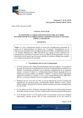 Sentencia Nº. 36-15-AN/20
Jueza ponente: Daniela Salazar Marín
Página 1 de 19
Quito, D.M. 9 de junio de 2020
CASO No. 36-15-AN/20
EL PLENO DE LA CORTE CONSTITUCIONAL DEL ECUADOR,
EN EJERCICIO DE SUS ATRIBUCIONES CONSTITUCIONALES Y LEGALES,
EMITE LA SIGUIENTE
SENTENCIA
Tema: La Corte Constitucional analiza la acción por incumplimiento presentada en
contra de la Superintendencia de Bancos, por el presunto incumplimiento de las
disposiciones contenidas en la Ley Orgánica de Servicio Público, su Reglamento General
y el Acuerdo Ministerial No. MRL-2011-00158, que regulan el retiro voluntario con
indemnización y del artículo 4 numeral 5 de la Ley Orgánica de Discapacidades. La Corte
desestima la acción puesto que las normas referidas no contienen obligaciones exigibles
en el sentido reclamado por la accionante.
1. Procedimiento ante la Corte Constitucional
1. El 29 de octubre de 2015, María Fernanda Buendía García (en adelante, “la accionante”)
presentó una acción por incumplimiento en contra de la Superintendencia de Bancos (en
adelante, “la institución accionada”), por el presunto incumplimiento de las siguientes
normas: el artículo 47 literal i) y la Disposición General Décimo Segunda de la Ley
Orgánica de Servicio Público (en adelante “LOSEP”); el artículo 286 del Reglamento
General de la LOSEP; los artículos 3, 4, 6 y 11 del Acuerdo Ministerial No. MRL-2011-
00158; y, el artículo 4 numeral 5 de la Ley Orgánica de Discapacidades.
2. Mediante auto de 19 de enero de 2016, la sala de admisión de la Corte Constitucional
integrada por las entonces juezas constitucionales Pamela Martínez Loayza, Wendy
Molina Andrade y Roxana Silva Chicaiza, admitió a trámite la acción por incumplimiento
No. 36-15-AN.
3. El 5 de febrero de 2016, el Director Nacional de Patrocinio de la Procuraduría General
del Estado remitió un escrito a la Corte y señaló casilla constitucional para notificaciones.
4. El 23 de mayo de 2017 y el 8 de agosto de 2017, la accionante, a través de su abogado
patrocinador, presentó escritos ante la Corte Constitucional en los que solicitó la
 