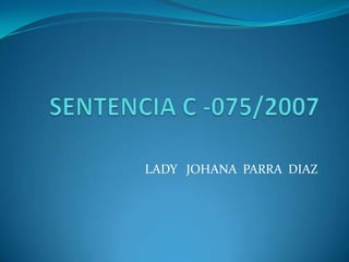 SENTENCIA C -075/2007 LADY   JOHANA  PARRA  DIAZ   