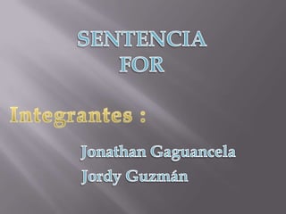 SENTENCIA  FOR Integrantes : Jonathan Gaguancela  Jordy Guzmán 