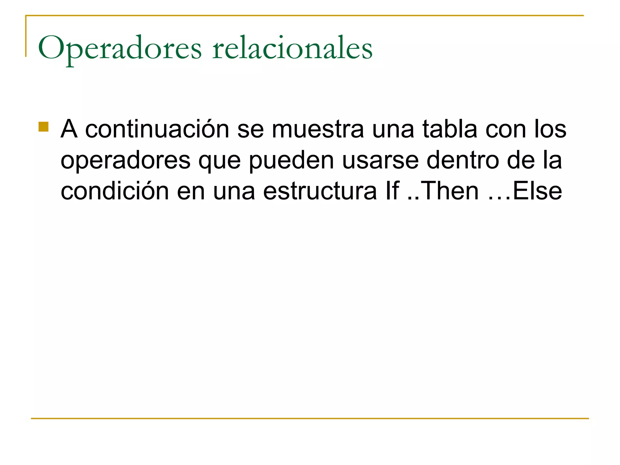 Operadores relacionales A continuación se muestra una tabla con los operadores que pueden usarse dentro de la condición en una estructura If ..Then …Else 