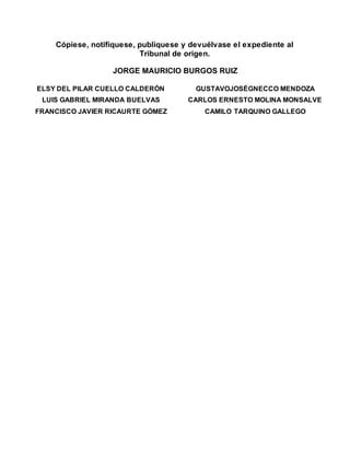 Cópiese, notifíquese, publíquese y devuélvase el expediente al
Tribunal de origen.
JORGE MAURICIO BURGOS RUIZ
ELSY DEL PILAR CUELLO CALDERÓN GUSTAVOJOSÉGNECCO MENDOZA
LUIS GABRIEL MIRANDA BUELVAS CARLOS ERNESTO MOLINA MONSALVE
FRANCISCO JAVIER RICAURTE GÓMEZ CAMILO TARQUINO GALLEGO
 
