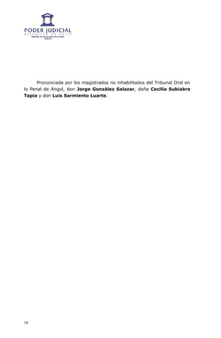 Pronunciada por los magistrados no inhabilitados del Tribunal Oral en
lo Penal de Angol, don Jorge González Salazar, doña Cecilia Subiabre
Tapia y don Luis Sarmiento Luarte.




18
 