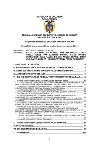 1 
REPÚBLICA DE COLOMBIA 
RAMA JUDICIAL 
TRIBUNAL SUPERIOR DEL DISTRITO JUDICIAL DE BOGOTÁ 
SALA DE JUSTICIA Y PAZ 
Magistrada Ponente: ALEXANDRA VALENCIA MOLINA 
Bogotá D.C., treinta y uno (31) de octubre de dos mil catorce (2014). 
Radicación: 11001600253200680008 N.I. 1821 
Postulado: SALVATORE MANCUSO GÓMEZ, JOSÉ BERNARDO LOZADA ARTUZ, JORGE IVÁN LAVERDE ZAPATA, ISAÍAS MONTES HERNÁNDEZ, JUAN RAMÓN DE LAS AGUAS OSPINO, JIMMY VILORIA VELÁSQUEZ y LENIN GEOVANNY PALMA BERMÚDEZ. 
I. OBJETO DE LA DECISIÓN ..................................................................................... 4 
II. INDIVIDUALIZACIÓN E IDENTIFICACIÓN DE LOS POSTULADOS .................... 4 
III. ANTECEDENTES ADMINISTRATIVOS Y LA DESMOVILIZACIÓN .................... 6 
IV. ANTECEDENTES PROCESALES ...................................................................... 11 
V. HECHOS CONTROLADOS FORMAL Y MATERIALMENTE POR LA SALA ..... 15 
1. GRUPO DE HECHOS DE SALVATORE MANCUSO GÓMEZ Y OTROS. ................................. 15 
1.1. INCURSIONES A MUNICIPIOS Y CASERÍOS COMO MANERA DE INTIMIDACIÓN A LA POBLACIÓN CIVIL PARA EJERCER Y MANTENER CONTROL TERRITORIAL ........................... 17 
1.2. CASOS RELACIONADOS CON HOMICIDIOS Y DESAPARICIONES FORZADAS POR NO COMPARTIR EL ACTUAR CRIMINAL DEL GRUPO ARMADO ILEGAL ......................................... 32 
1.3. ACCIONES CON MULTIPLICIDAD DE VÍCTIMAS (MASACRES) ............................................ 38 
1.4. DESAPARICIONES FORZADAS CON LA FINALIDAD DE OCULTAR EVIDENCIA. ............... 44 
1.5. VICTIMIZACIÓN DE SERVIDORES PÚBLICOS ....................................................................... 59 
1.6. CASOS DE HOMICIDIO O DESAPARICIÓN FORZADA DE PERSONAS POR NO CONTRIBUIR CON LA FINANCIACIÓN DEL GRUPO ARMADO ILEGAL ...................................... 63 
1.7. HOMICIDIOS EN CONNIVENCIA CON LA FUERZA PÚBLICA (MAL LLAMADOS FALSOS POSITIVOS) ....................................................................................................................................... 63 
1.8. CASOS RELACIONADOS DE HOMICIDIO Y DESAPARICIÓN FORZADA DE PERSONAS CON EL FIN DE DESPOJARLAS DE SUS HABERES Y PERTENENCIAS .................................... 64 
1.9. HOMICIDIOS SELECTIVOS DEL FRENTE FRONTERAS ........................................................ 68 
1.10. CASOS QUE SE CONVIRTIERON EN PRÁCTICA DE MATAR O DESAPARECER PERSONAS INTEGRANTES DEL PROPIO GRUPO ARMADO ILEGAL POR INDISCIPLINA Y A SUS COLABORADORES POR INCUMPLIMIENTO DE CONVENIOS ............................................ 77 
1.11. CARGO DE NARCOTRÁFICO ................................................................................................. 78 
1.12. CARGO DE USO INDEBIDO DE UNIFORMES E INSIGNIAS DE LAS FUERZAS MILITARES ........................................................................................................................................................... 79 
1.13. CARGO DE CONCIERTO PARA DELINQUIR ......................................................................... 79 
2. GRUPO DE HECHOS DE LENIN GEOVANNY PALMA BERMÚDEZ ........................................ 80 
VI. INTERVENCIONES. ............................................................................................ 97 
VII. CONSIDERACIONES DE LA SALA ................................................................ 109 
1. COMPETENCIA .......................................................................................................................... 109  