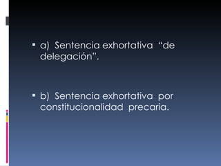 a)  Sentencia exhortativa  “de delegación”.  b)  Sentencia exhortativa  por constitucionalidad  precaria.  