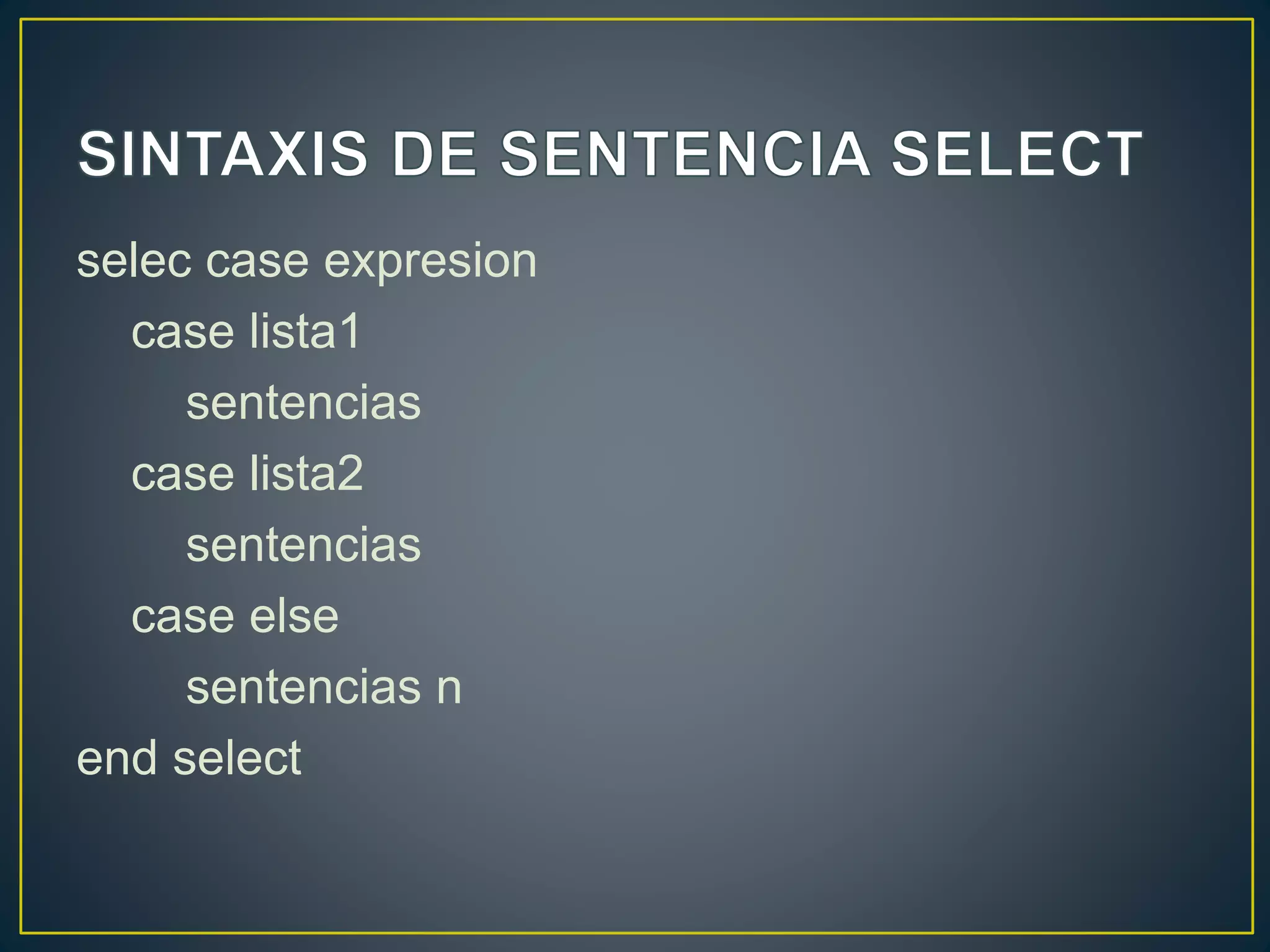 selec case expresion
case lista1
sentencias
case lista2
sentencias
case else
sentencias n
end select
 