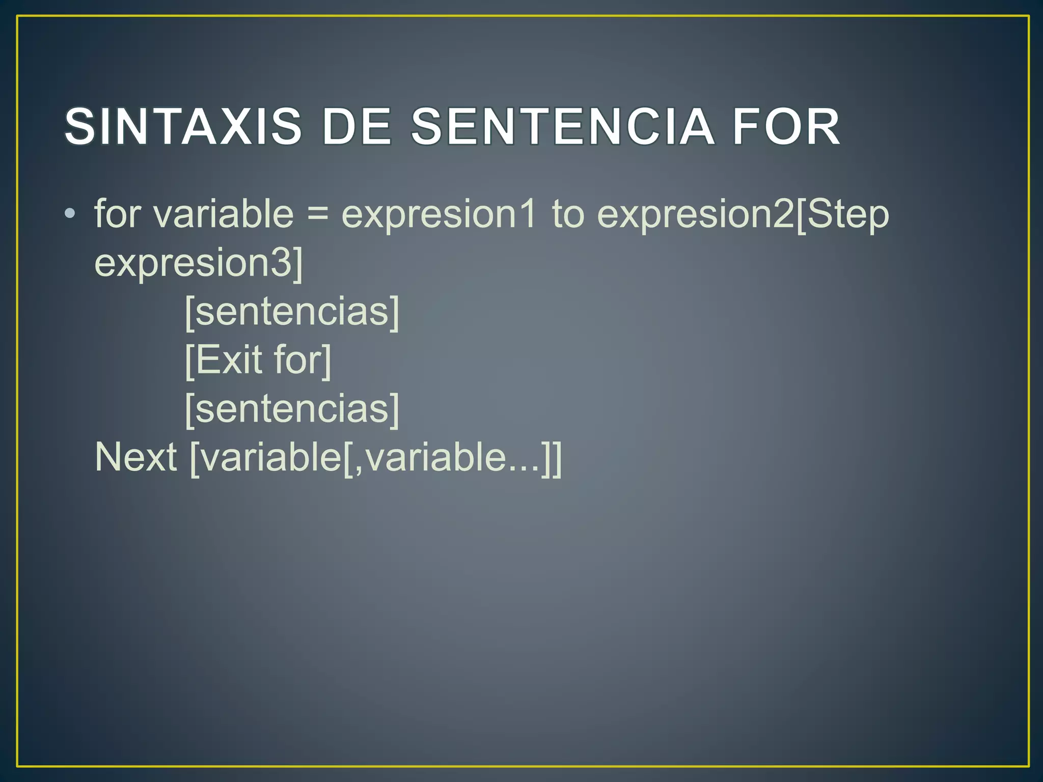 • for variable = expresion1 to expresion2[Step
expresion3]
[sentencias]
[Exit for]
[sentencias]
Next [variable[,variable...]]
 