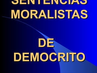SENTENCIASSENTENCIAS
MORALISTASMORALISTAS
DEDE
DEMOCRITODEMOCRITO
 