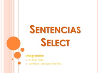 SENTENCIAS
      SELECT
Integrantes:
   Iris Tello Falla.
   Verónica Saboya Farroñan.
 