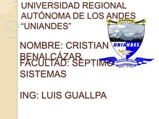 UNIVERSIDAD REGIONAL
AUTÓNOMA DE LOS ANDES
“UNIANDES”
NOMBRE: CRISTIAN
BENALCÁZAR
FACULTAD: SÉPTIMO
SISTEMAS
ING: LUIS GUALLPA
 