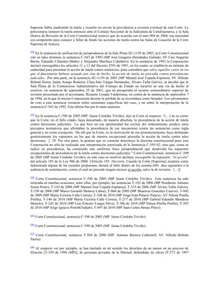 Suprema había inadmitido la tutela y resuelto no enviar la providencia a revisión eventual de esta Corte. La
peticionaria instauró la tutela entonces ante el Consejo Seccional de la Judicatura de Cundinamarca, y la Sala
Octava de Revisión de la Corte Constitucional sostuvo que de acuerdo con el auto 004 de 2004, esa autoridad
era competente para conocer y fallar de fondo las acciones de tutela contra las Salas de Casación de la Corte
Suprema de Justicia.
[22]

En la sentencia de unificación de jurisprudencia de la Sala Plena SU-1159 de 2003, la Corte Constitucional
citó en tales términos la sentencia C-543 de 1992 (MP José Gregorio Hernández Galindo; SV Ciro Angarita
Barón, Eduardo Cifuentes Muñoz y Alejandro Martínez Caballero). En la sentencia de 1992 la Corporación
declaró inexequibles los artículos 11 y 12 del Decreto 2591 de 1991, en los cuales se establecía un término de
caducidad para presentar la acción de tutela contra sentencias, pues consideró que salvo aquellos casos en los
que el funcionario hubiese actuado por vías de hecho, la acción de tutela no procedía contra providencias
judiciales. Por otra parte, en la sentencia SU-1159 de 2003 (MP Manuel José Cepeda Espinosa; SV Alfredo
Beltrán Sierra, Jaime Araujo Rentería, Clara Inés Vargas Hernández, Álvaro Tafur Galvis), se decidió que la
Sala Plena de lo Contencioso Administrativo del Consejo de Estado no incurrió en una vía de hecho al
resolver, en sentencia de septiembre 25 de 2001, que no prosperaba el recurso extraordinario especial de
revisión presentado por el accionante, Ricaurte Losada Valderrama, en contra de la sentencia de septiembre 7
de 1994, en la que la misma Corporación decretó la pérdida de su investidura como Senador. Los salvamentos
de voto a esta sentencia versaron sobre cuestiones específicas del caso, y no sobre la interpretación de la
sentencia C-543 de 1992. Esta última fue por lo tanto unánime.
[23]

En la sentencia C-590 de 2005 (MP. Jaime Córdoba Triviño), dijo la Corte al respecto: “(…) no es cierto
que la Corte, en el fallo citado, haya descartado, de manera absoluta, la procedencia de la acción de tutela
contra decisiones judiciales. Lo que hizo en esa oportunidad fue excluir del ordenamiento jurídico unos
preceptos normativos que afirmaban la procedencia de ese mecanismo contra las sentencias como regla
general y no como excepción. De allí que la Corte, en la motivación de ese pronunciamiento, haya delineado
genéricamente los supuestos en los que de manera excepcional procedía la acción de tutela contra tales
decisiones. || 29. Por otra parte, la postura que se comenta desconoce la doctrina constitucional pues esta
Corporación no sólo ha realizado una interpretación autorizada de la Sentencia C-593-92, sino que, como se
indicó en precedencia, ha construido una uniforme línea jurisprudencial que desarrolla los supuestos
excepcionales de procedencia de la tutela contra decisiones judiciales.” Corte Constitucional, sentencia C-590
de 2005 (MP Jaime Córdoba Triviño), en este caso se resolvió declarar inexequible la expresión “ni acción”
del artículo 185 de la Ley 906 de 2004. [Artículo 185. Decisión. Cuando la Corte [Suprema] aceptara como
demostrada alguna de las causales propuestas, dictará el fallo dentro de los sesenta (60) días siguientes a la
audiencia de sustentación, contra el cual no procede ningún recurso ni acción, salvo la de revisión. (…)]
[24]

Corte Constitucional, sentencia C-590 de 2005 (MP Jaime Córdoba Triviño). Esta sentencia ha sido
reiterada en muchas ocasiones, entre ellas, por ejemplo, las sentencias T-102 de 2006 (MP Humberto Antonio
Sierra Porto), T-163 de 2006 (MP Manuel José Cepeda Espinosa), T-333 de 2006 (MP Álvaro Tafur Galvis),
T-350 de 2008 (MP Marco Gerardo Monroy Cabra), T-060 de 2009 (MP Mauricio González Cuervo), T-842
de 2009 (MP María Victoria Calle Correa), T-108 de 2010 (MP Jorge Iván Palacio Palacio, AV Nilson Pinilla
Pinilla), T-146 de 2010 (MP María Victoria Calle Correa), T-217 de 2010 (MP Gabriel Eduardo Mendoza
Martelo), T-245 de 2010 (MP Luis Ernesto Vargas Silva), T-386 de 2010 (MP Nilson Pinilla Pinilla), T-505
de 2010 (MP Jorge Ignacio PreteltChaljub), T-697 de 2010 (MP Juan Carlos Henao Pérez).
[25]

Corte Constitucional, sentencia C-590 de 2005 (MP. Jaime Córdoba Triviño).

[26]

Corte Constitucional, sentencia C-590 de 2005 (MP. Jaime Córdoba Triviño).

[27]

Corte Constitucional, sentencia T-504 de 2000 (MP. Antonio Barrera Carbonell; AV Alfredo Beltrán
Sierra).
[28]

Al respecto ver por ejemplo, se han tutelado en tal sentido los derechos de un menor en un proceso de
filiación [T-329 de 1996 (MP)]; de personas privadas de la libertad, defendidas de oficio [T-573 de 1997

 