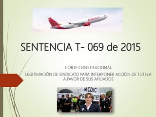 SENTENCIA T- 069 de 2015
CORTE CONSTITUCIONAL
LEGITIMACIÓN DE SINDICATO PARA INTERPONER ACCIÓN DE TUTELA
A FAVOR DE SUS AFILIADOS
 