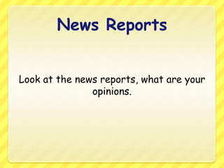 News ReportsLook at the news reports, what are your opinions.