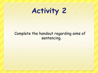 Activity 2Complete the handout regarding aims of sentencing.