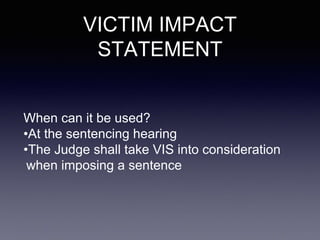 VICTIM IMPACT
STATEMENT
When can it be used?
•At the sentencing hearing
•The Judge shall take VIS into consideration
when imposing a sentence
 