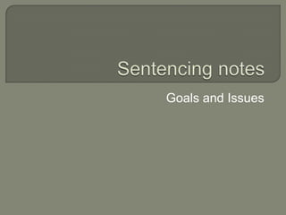 Sentencing notes Goals and Issues 