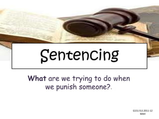 Sentencing
What are we trying to do when
    we punish someone?.


                                G151 ELS 2011-12
                                      MAH
 