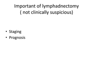Important	
  of	
  lymphadnectomy	
  	
  	
  	
  	
  	
  	
  	
  	
  	
  	
  	
  	
  
(	
  not	
  clinically	
  suspicious)	
  
•  Staging	
  
•  Prognosis	
  
 
