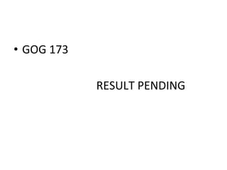 •  GOG	
  173	
  
	
  	
  	
  	
  	
  	
  	
  	
  	
  	
  	
  	
  	
  	
  	
  	
  	
  	
  	
  	
  	
  	
  	
  	
  	
  	
  	
  	
  	
  RESULT	
  PENDING	
  
 