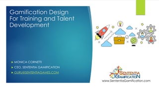Gamification Design
For Training and Talent
Development
 MONICA CORNETTI
 CEO, SENTENTIA GAMIFICATION
 GURU@SENTENTIAGAMES.COM
www.SententiaGamification.com
 